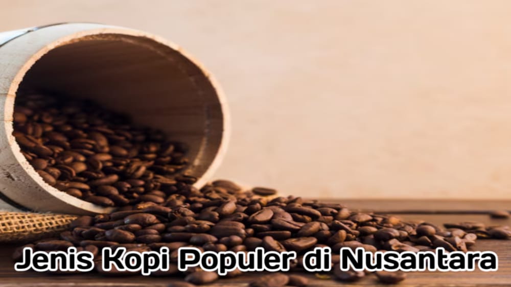 4 Jenis Kopi yang Populer di Nusantara, Memiliki Cita Rasa Serta Keunikan Tersendiri